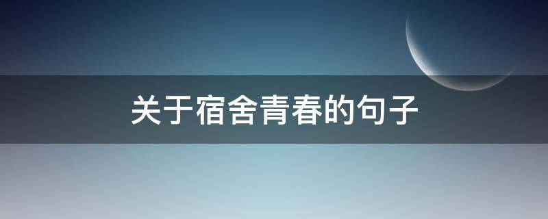 关于宿舍青春的句子 有关宿舍的短句