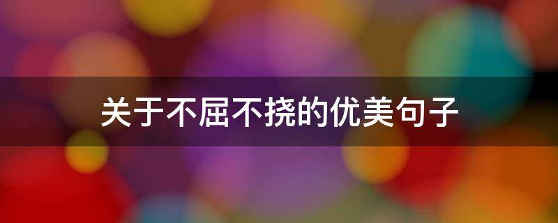 关于不屈不挠的优美句子 关于不屈不挠的名句