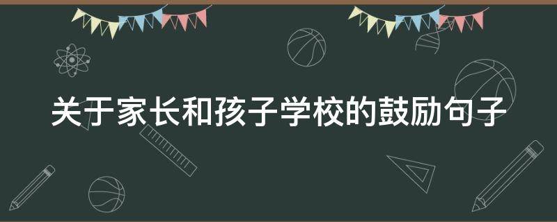 关于家长和孩子学校的鼓励句子 家长鼓励孩子在学校的话