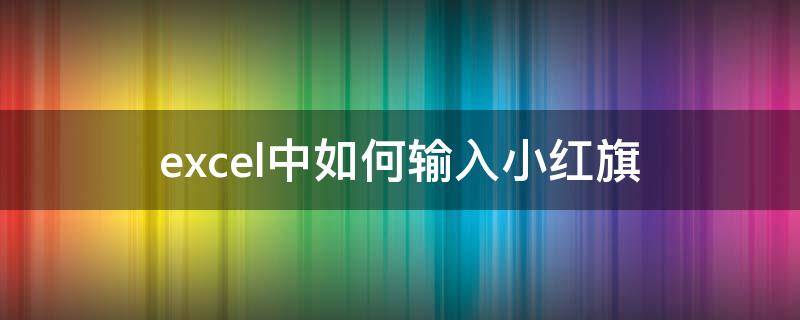 excel中如何输入小红旗（excel中如何输入小红旗图标）