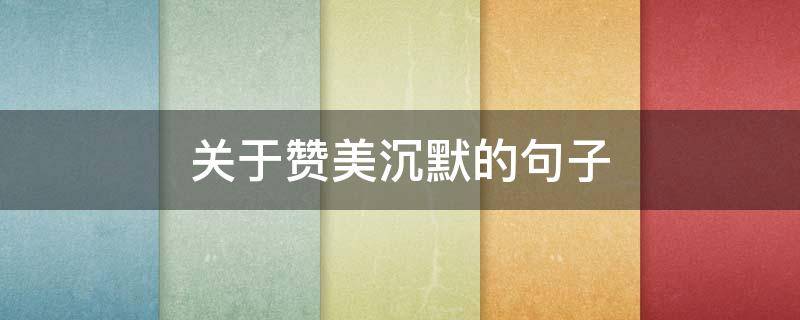 关于赞美沉默的句子（关于赞美沉默的句子摘抄）