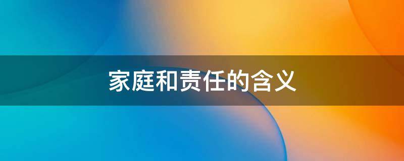 家庭和责任的含义 家庭和责任的关系