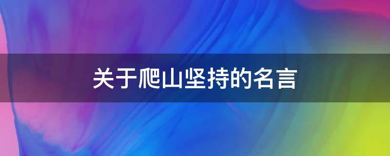 关于爬山坚持的名言 关于爬山坚持的名言名句