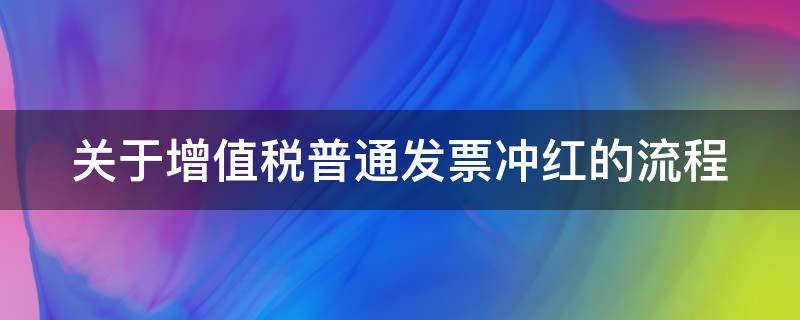 关于增值税普通发票冲红的流程 增值税普通发票如何冲红字