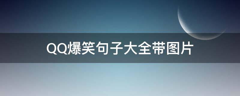 QQ爆笑句子大全带图片（qq搞笑句子）