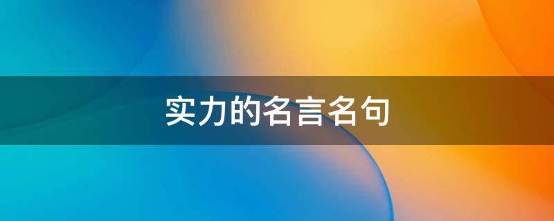实力的名言名句（有关实力的名言名句）