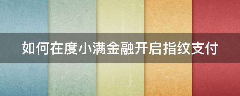 如何在度小满金融开启指纹支付（度小满金融刷脸吗）
