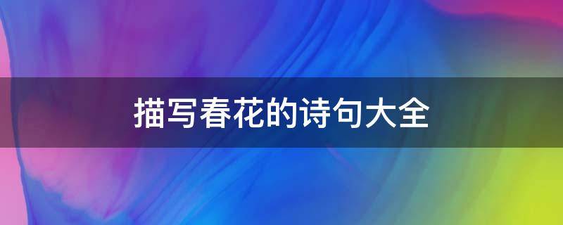 描写春花的诗句大全（描写春花的唯美句子）