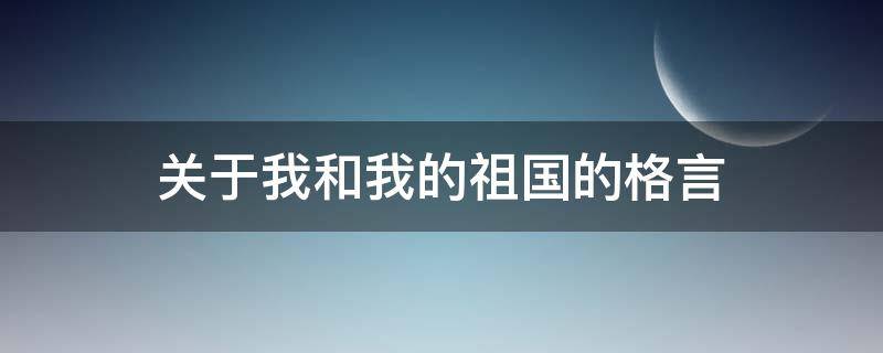 关于我和我的祖国的格言（关于我和我的祖国的名言）