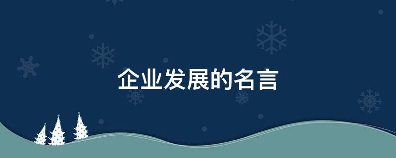 企业发展的名言 企业发展的名言警句