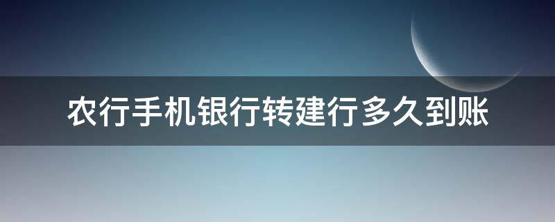 农行手机银行转建行多久到账（农行手机银行转建行多久到账户）