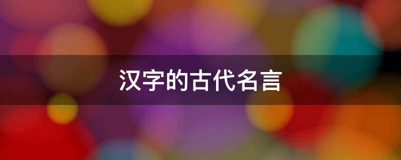 汉字的古代名言 汉字的古代名言名句