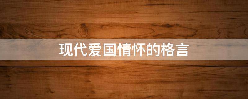 现代爱国情怀的格言（爱国主义情怀的现代诗词）
