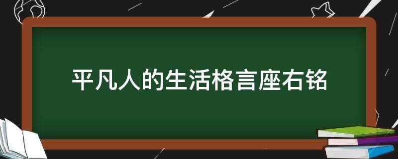 平凡人的生活格言座右铭（平凡的人生名言）