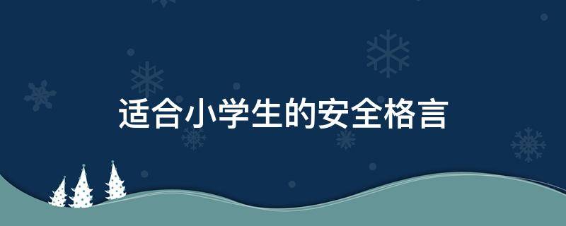 适合小学生的安全格言 适合小学生的安全格言有哪些