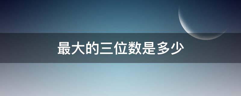 最大的三位数是多少 最小的两位数是多少