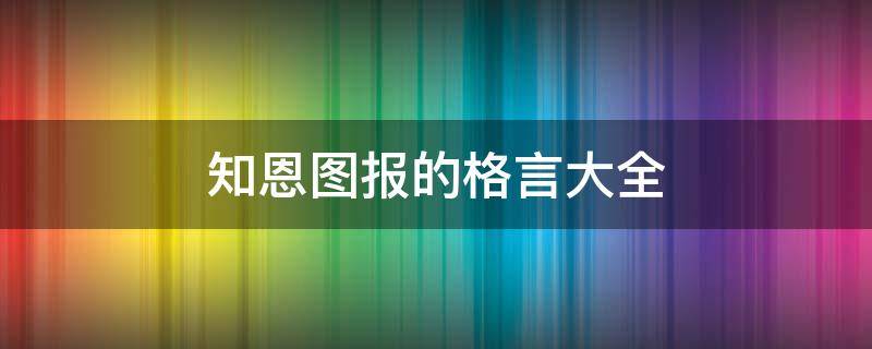 知恩图报的格言大全（知恩图报的经典句子）