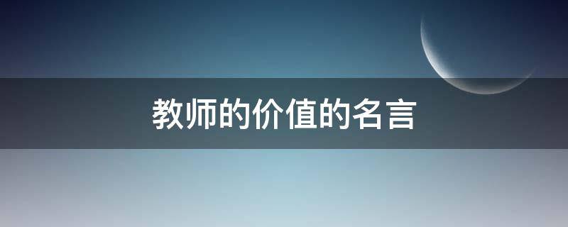 教师的价值的名言 关于教师价值的名言