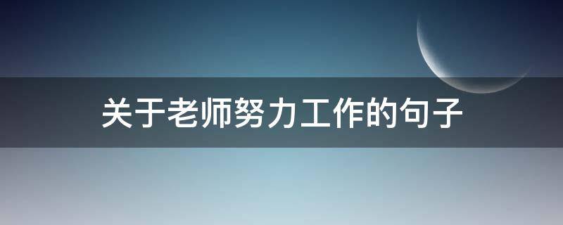 关于老师努力工作的句子（老师们努力工作的句子）