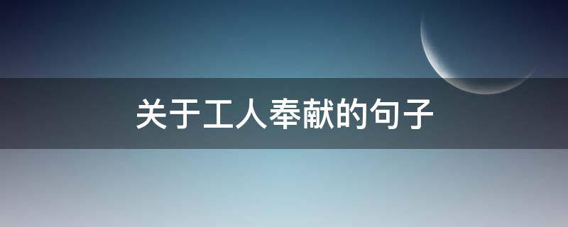 关于工人奉献的句子（工人无私奉献的精神作文）