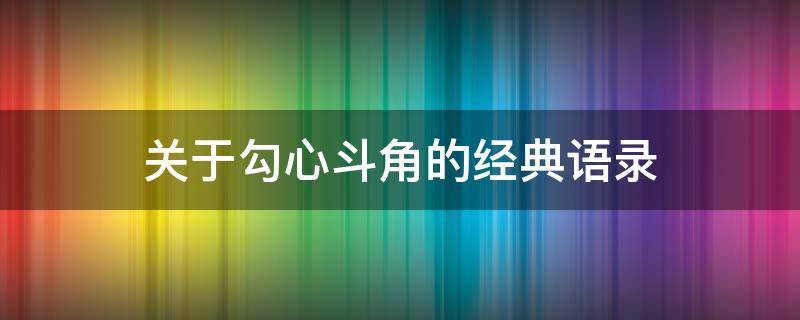 关于勾心斗角的经典语录（关于勾心斗角的经典语录摘抄）