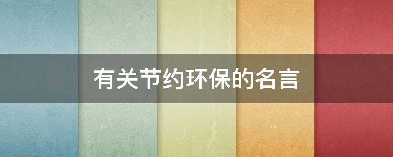 有关节约环保的名言（有关节约环保的名言名句）
