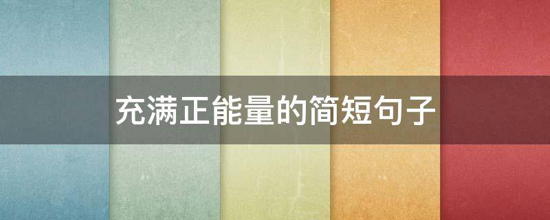 充满正能量的简短句子（充满正能量的简短句子图片）