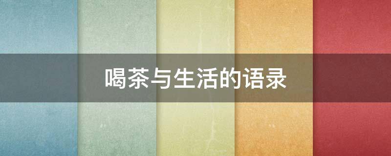 喝茶与生活的语录（喝茶生活感悟）