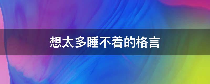 想太多睡不着的格言（想太多,睡不着）