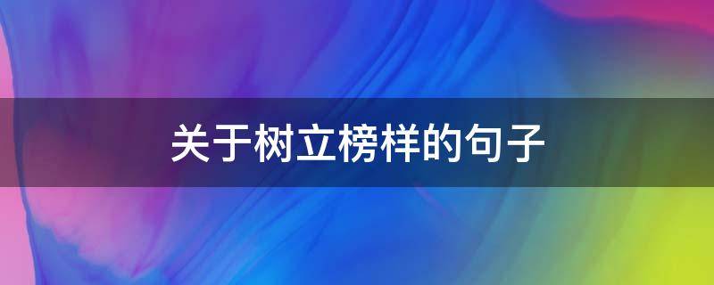 关于树立榜样的句子（关于树立榜样的名言）