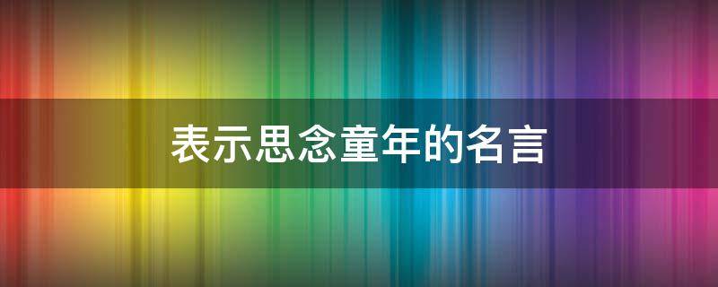 表示思念童年的名言