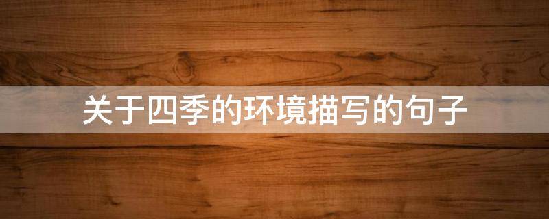 关于四季的环境描写的句子 关于四季的环境描写摘抄