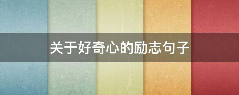关于好奇心的励志句子（关于好奇心的励志句子简短）