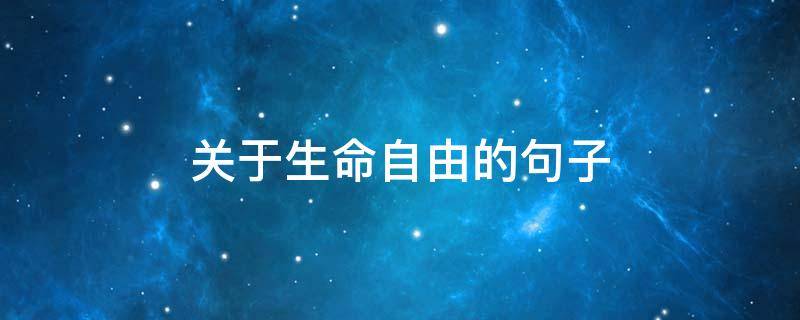 关于生命自由的句子（关于生命自由的句子唯美）