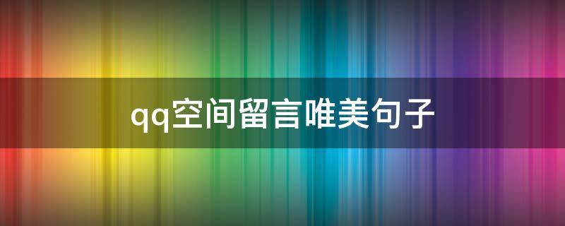 qq空间留言唯美句子（qq空间留言唯美句子大全）