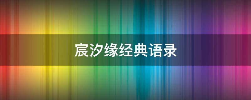 宸汐缘经典语录（宸汐缘金典语录）