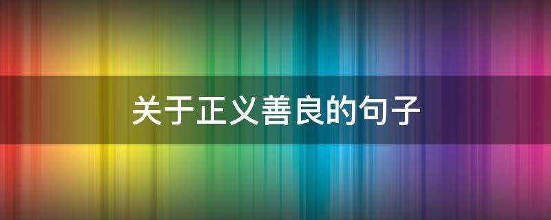 关于正义善良的句子 关于正义善良的句子摘抄