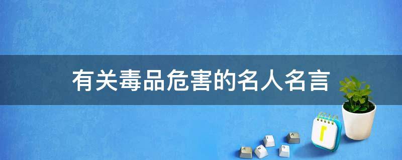 有关毒品危害的名人名言（关于毒品危害的名人名言）