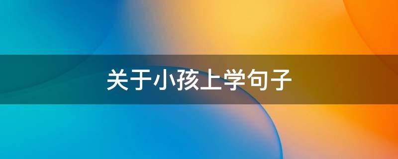 关于小孩上学句子 关于小孩上学的句子