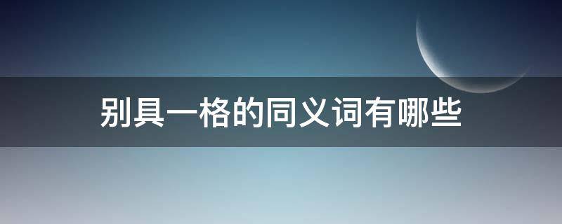 别具一格的同义词有哪些（别具一格的同义词有哪些呢）