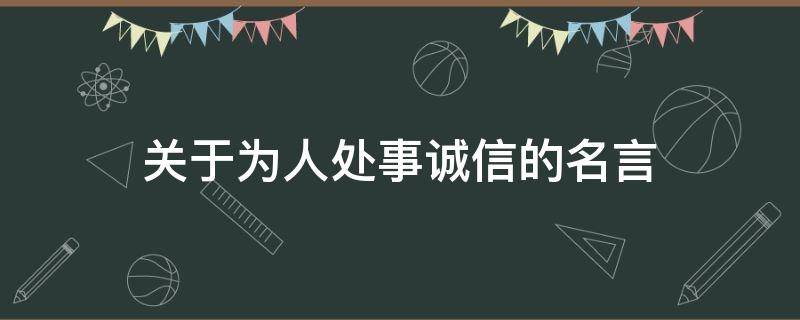 关于为人处事诚信的名言 关于为人处事诚信的名言名句