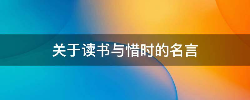 关于读书与惜时的名言 关于读书惜时的名言名句