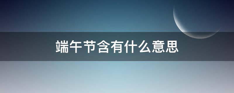 端午节含有什么意思 端午节有何意义?