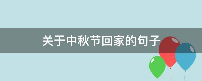 关于中秋节回家的句子 关于中秋节回家的句子英语