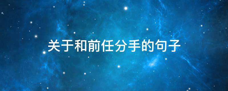 关于和前任分手的句子（和前任分手后的文案）