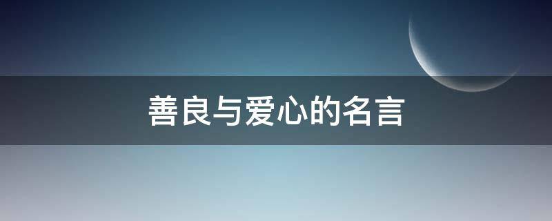 善良与爱心的名言 善良与爱心的名言有哪些