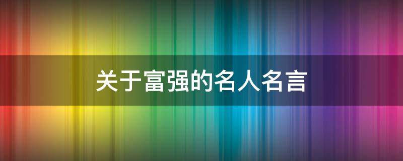 关于富强的名人名言 关于富强的名人名言及素材事例