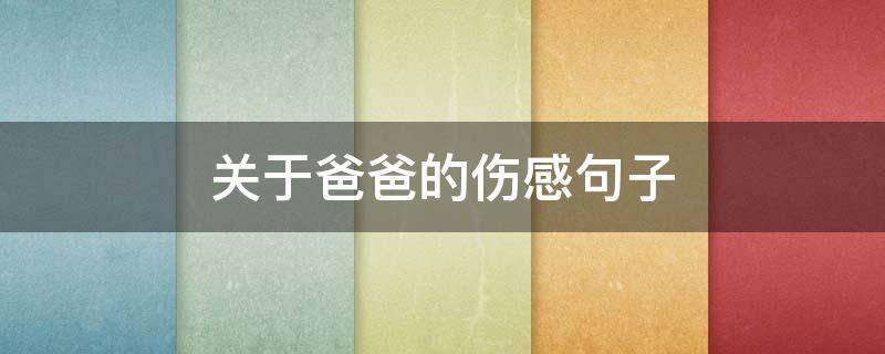 关于爸爸的伤感句子 关于爸爸的文案伤感
