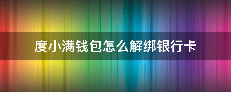 度小满钱包怎么解绑银行卡 度小满钱包解绑银行卡百度极速版
