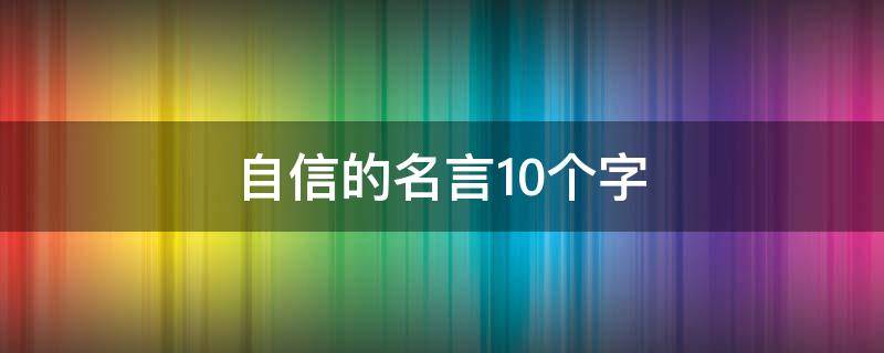 自信的名言10个字 自信的名言简短